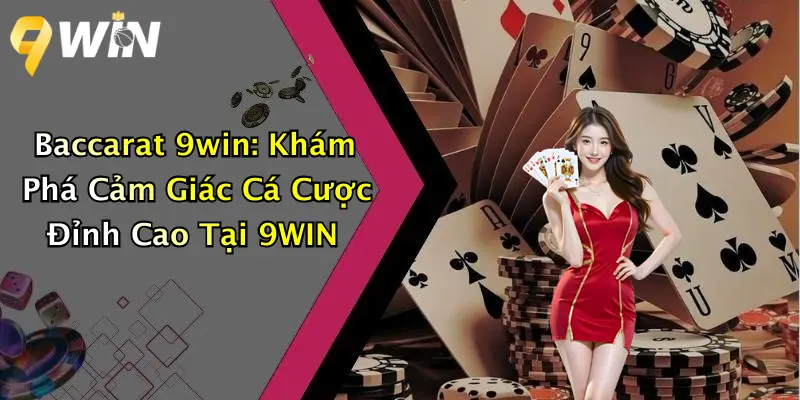 Baccarat 9win: Khám Phá Cảm Giác Cá Cược Đỉnh Cao Tại 9WIN