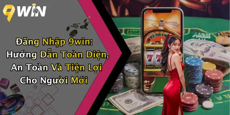 Đăng Nhập 9win: Hướng Dẫn Toàn Diện, An Toàn Và Tiện Lợi Cho Người Mới