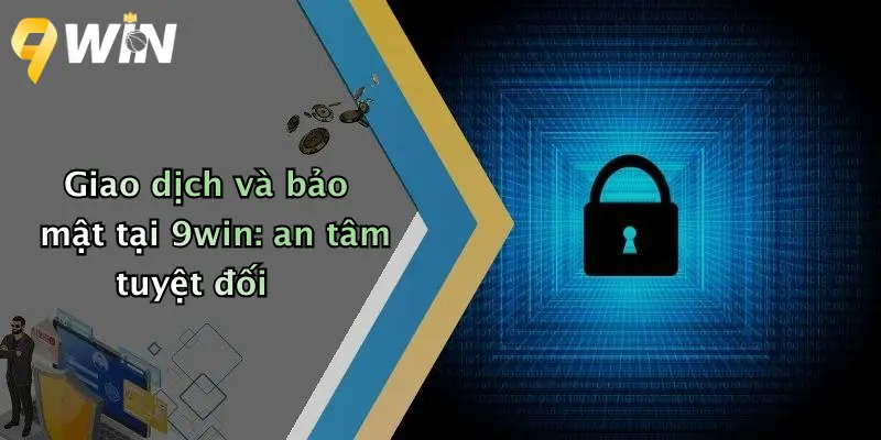 Giao dịch và bảo mật tại 9win: an tâm tuyệt đối