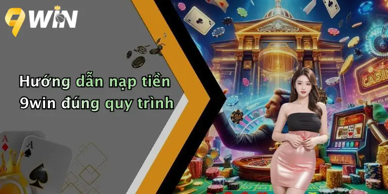 Hướng dẫn nạp tiền 9win đúng quy trình
