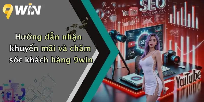 Hướng dẫn nhận khuyến mãi và chăm sóc khách hàng 9win