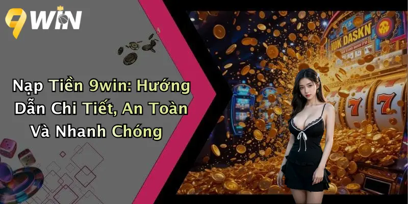 Nạp Tiền 9win: Hướng Dẫn Chi Tiết, An Toàn Và Nhanh Chóng