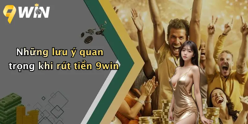 Những lưu ý quan trọng khi rút tiền 9win